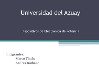 Universidad del Azuay Dispositivos de Electrónica de Potencia Integrantes:	 Marco Tintín Andrés Burbano 