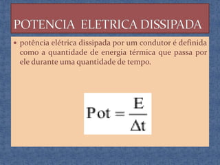  potência elétrica dissipada por um condutor é definida

como a quantidade de energia térmica que passa por
ele durante uma quantidade de tempo.

 