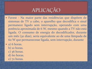  Fuvest - Na maior parte das residências que dispõem de

sistemas de TV a cabo, o aparelho que decodifica o sinal
permanece ligado sem interrupção, operando com uma
potência aproximada de 6 W, mesmo quando a TV não está
ligada. O consumo de energia do decodificador, durante
um mês (30 dias), seria equivalente ao de uma lâmpada de
60 W que permanecesse ligada, sem interrupção, durante
 a) 6 horas.
b) 10 horas.
c) 36 horas.
d) 60 horas.
e) 72 horas.

 