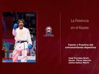 La Potencia
en el Karate
Teoría y Practica del
entrenamiento deportivo
José Paredes Brett
Aarón Pérez Alarcón
Jaime Gatica Marín
 