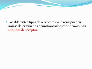  Los diferentes tipos de receptores a los que pueden
unirse determinados neurotransmisores se denominan
subtipos de receptor.
 