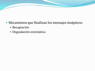  Mecanismos que finalizan los mensajes sinápticos:
 Recaptación
 Degradación enzimática
 