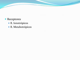  Receptores
 R. Ionotrópicos
 R. Metabotrópicos
 