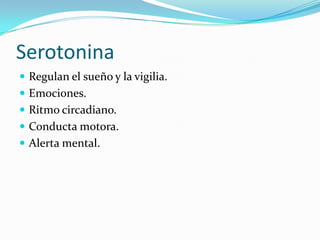 Serotonina
 Regulan el sueño y la vigilia.
 Emociones.
 Ritmo circadiano.
 Conducta motora.
 Alerta mental.
 