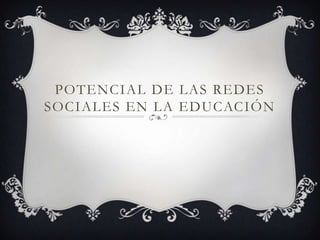 POTENCIAL DE LAS REDES
SOCIALES EN LA EDUCACIÓN
 