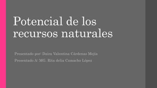 Potencial de los
recursos naturales
Presentado por: Daira Valentina Cárdenas Mejía
Presentado A: MG. Rita delia Camacho López
 