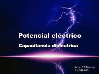 Potencial eléctrico
Capacitancia dieléctrica
Sylvia P. R. Cisneros
C.I: 26164509
 