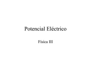 Potencial Eléctrico
Física III
 