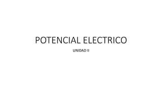 POTENCIAL ELECTRICO
UNIDAD II
 