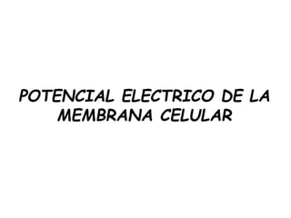 POTENCIAL ELECTRICO DE LA
MEMBRANA CELULAR
 