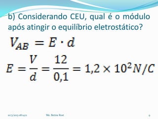 b) Considerando CEU, qual é o módulo
após atingir o equilíbrio eletrostático?




10/3/2013 08:14:11   Me. Betine Rost   9
 