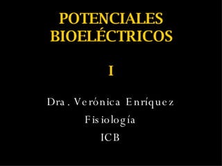 POTENCIALES BIOELÉCTRICOS I Dra. Verónica Enríquez Fisiología ICB 