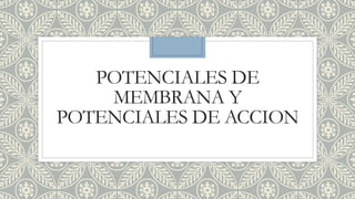 POTENCIALES DE
MEMBRANA Y
POTENCIALES DE ACCION
 