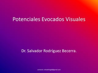 Potenciales Evocados Visuales
Dr. Salvador Rodríguez Becerra.
contacto: rehabilitagdl@gmail.com
 