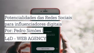 Potencialidades das Redes Sociais
para influenciadores digitais
Por: Pedro Simões |
L4D - WEB AGENCY
 