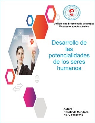 Desarrollo de
las
potencialidades
de los seres
humanos
Universidad Bicentenaria de Aragua
Vicerrectorado Académico
Autora
Rosalinda Mendoza
C.I. V 23836255
 