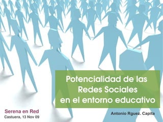 Serena en Red Castuera, 13 Nov 09 Antonio Rguez. Capita Potencialidad de las  Redes Sociales en el entorno educativo 