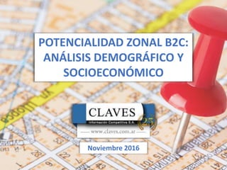 Noviembre 2016
POTENCIALIDAD ZONAL B2C:
ANÁLISIS DEMOGRÁFICO Y
SOCIOECONÓMICO
1
 