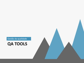 QA TOOLS
Gestão da qualidade
 