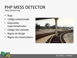 PHP MESS DETECTOR
• Bugs
• Código subotimizado
• Expressões
supercomplicadas
• Código não utilizado
• Regras de design
• Regras de nomenclatura
QA TOOLS >> PHPQA
https://phpmd.org/
 