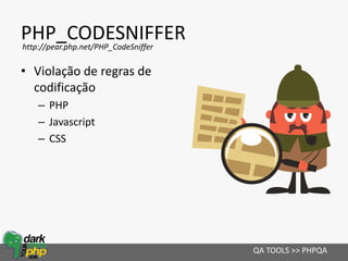 PHP_CODESNIFFER
• Violação de regras de
codificação
– PHP
– Javascript
– CSS
QA TOOLS >> PHPQA
http://pear.php.net/PHP_CodeSniffer
 