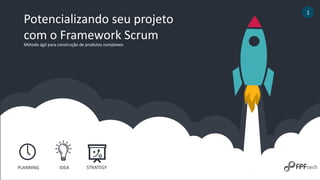 Potencializando seu projeto
com o Framework Scrum
1
PLANNING IDEA STRATEGY
Método ágil para construção de produtos complex...