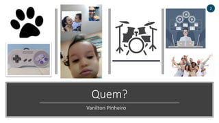 Quem?
Vanilton Pinheiro
2
 
