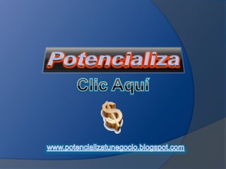 Potencializa Clic Aquí www.potencializatunegocio.blogspot.com 