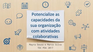 Potencialize as
capacidades da
sua organização
com atividades
colaborativas
Mayra Souza e Marco Silva
TDC POA 2017
 