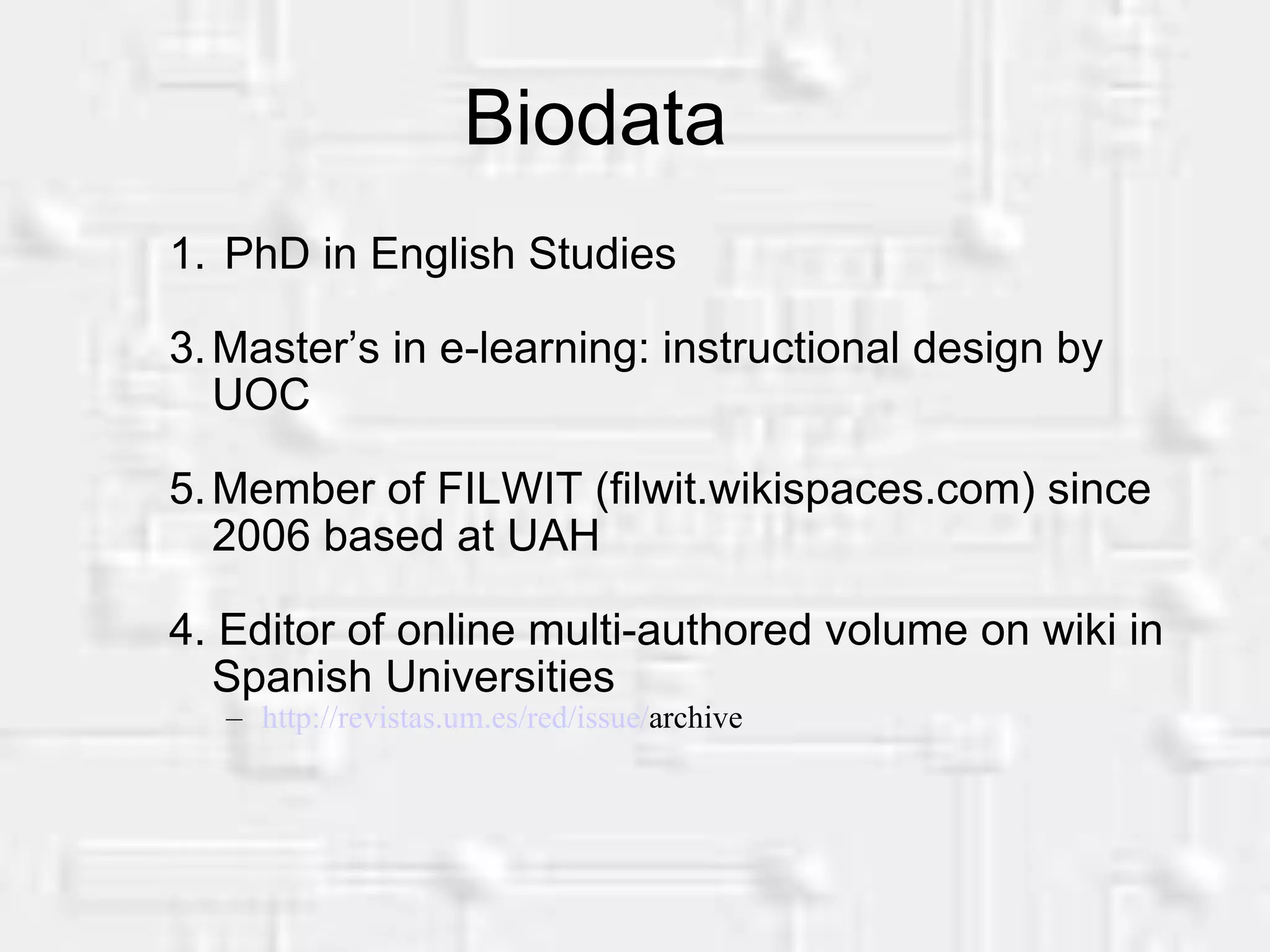 Biodata PhD in English Studies Master’s in e-learning: instructional design by UOC Member of FILWIT (filwit.wikispaces.com) since 2006 based at UAH 4. Editor of online multi-authored volume on wiki in Spanish Universities http :// revistas.um.es / red / issue / archive