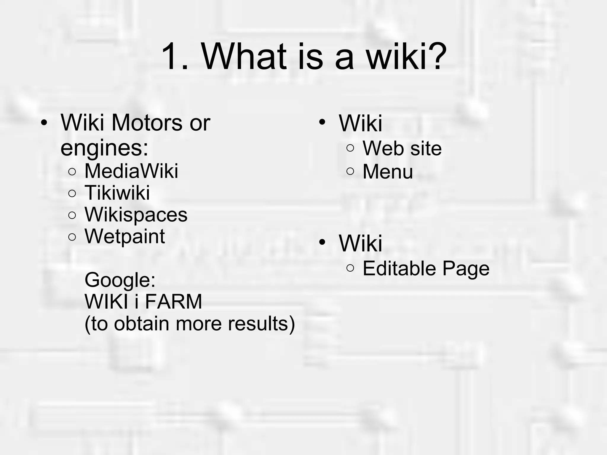 1. What is a wiki? Wiki Motors or engines: MediaWiki Tikiwiki Wikispaces Wetpaint Google: WIKI i FARM (to obtain more results) Wiki Web site Menu Wiki Editable Page
