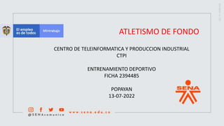 ATLETISMO DE FONDO
CENTRO DE TELEINFORMATICA Y PRODUCCION INDUSTRIAL
CTPI
ENTRENAMIENTO DEPORTIVO
FICHA 2394485
POPAYAN
13-07-2022
 