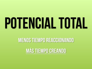 POTENCIAL TOTAL
!
Menos tiempo reaccionando
!
Más tiempo creando
 
