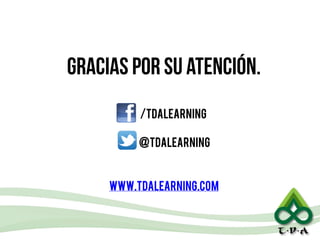 GRACIAS POR SU ATENCIÓN.
www.tdalearning.com
/tdalearning
@tdalearning
 