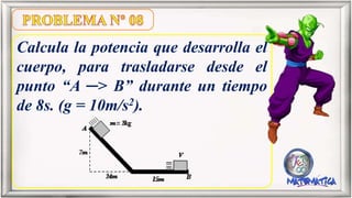 Calcula la potencia que desarrolla el
cuerpo, para trasladarse desde el
punto “A ─> B” durante un tiempo
de 8s. (g = 10m/s2).
 