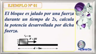 El bloque es jalado por una fuerza
durante un tiempo de 2s, calcula
la potencia desarrollada por dicha
fuerza.
 