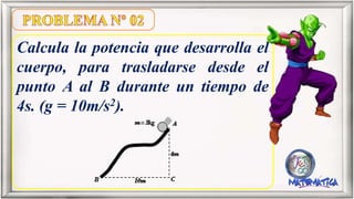 Calcula la potencia que desarrolla el
cuerpo, para trasladarse desde el
punto A al B durante un tiempo de
4s. (g = 10m/s2).
 