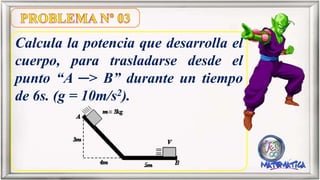 Calcula la potencia que desarrolla el
cuerpo, para trasladarse desde el
punto “A ─> B” durante un tiempo
de 6s. (g = 10m/s2).
 
