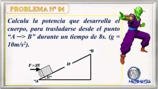 Calcula la potencia que desarrolla el
cuerpo, para trasladarse desde el punto
“A ─> B” durante un tiempo de 8s. (g =
10m/s2).
 