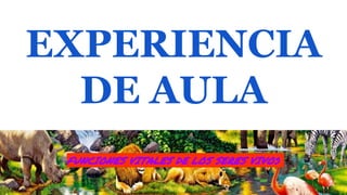 EXPERIENCIA
DE AULA
FUNCIONES VITALES DE LOS SERES VIVOS
 