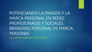 POTENCIANDO LA IMAGEN Y LA
MARCA PERSONAL EN REDES
PROFESIONALES Y SOCIALES.
BRANDING PERSONAL VS MARCA
PERSONAL
EXP. DANFER HARRISON SOSA FLORES
 