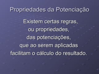 Propriedades da Potenciação Existem certas regras,  ou propriedades,  das potenciações,  que ao serem aplicadas  facilitam o cálculo do resultado.  