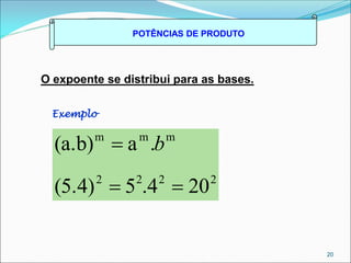 POTÊNCIAS DE PRODUTO
O expoente se distribui para as bases.
Exemplo
20
2
2
2
2
m
m
m
20
4
.
5
(5.4)
.
a
(a.b)


 b
 