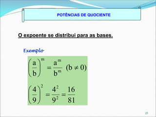 POTÊNCIAS DE QUOCIENTE
O expoente se distribui para as bases.
Exemplo
21
81
16
9
4
9
4
0)
(b
b
a
b
a
2
2
2
m
m
m
















 