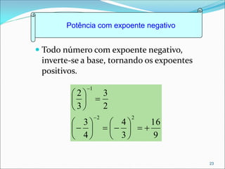  Todo número com expoente negativo,
inverte-se a base, tornando os expoentes
positivos.
9
16
3
4
4
3
2
3
3
2
2
2
1


























Potência com expoente negativo
23
 