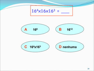 A 168
164x16x163 = ___
B 1612
D nenhuma
C 164x163
28
 