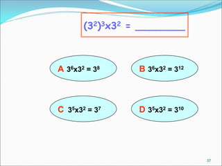 A 36x32 = 38
(32)3x32 = ________
B 36x32 = 312
D 35x32 = 310
C 35x32 = 37
37
 