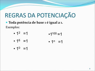 REGRAS DA POTENCIAÇÃO
 Toda potência de base 1 é igual a 1.
Exemplos:
• 12 =1
• 16 =1
• 10 =1
8
•1100 =1
• 1n =1
 