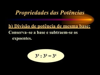 Propriedades das Potências
b) Divisão de potência de mesma base:
Conserva–se a base e subtraem-se os
expoentes.
3³ : 3² = 3¹
 