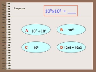 105x103 = ___
B 1015
D 10x5 + 10x3C 108
35
1010A
Responda:
 